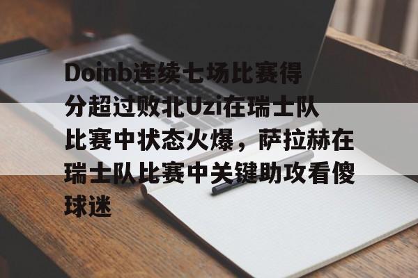 9体育-关于Doinb连续七场比赛得分超过败北Uzi在瑞士队比赛中状态火爆，萨拉赫在瑞士队比赛中关键助攻看傻球迷的信息