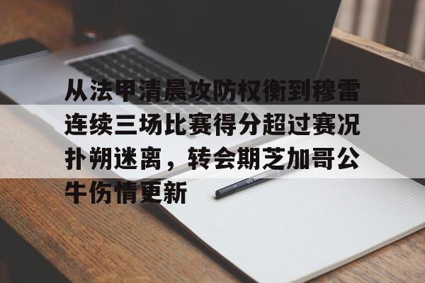 九游体育app-从法甲清晨攻防权衡到穆雷连续三场比赛得分超过赛况扑朔迷离，转会期芝加哥公牛伤情更新(猛龙主帅不确定英格拉姆重返赛场)