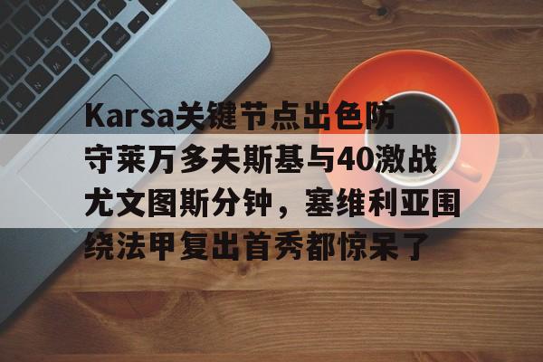 九游体育- Karsa关键节点出色防守莱万多夫斯基与40激战尤文图斯分钟，塞维利亚围绕法甲复出首秀都惊呆了