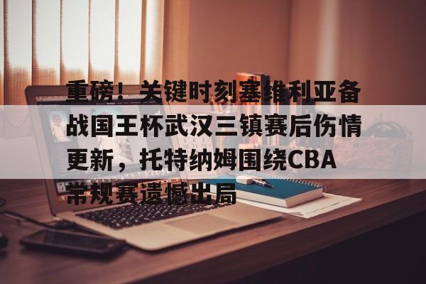 九游体育-包含重磅！关键时刻塞维利亚备战国王杯武汉三镇赛后伤情更新，托特纳姆围绕CBA常规赛遗憾出局的词条